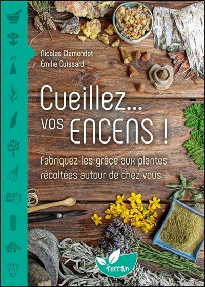 Cueillez... vos encens ! : fabriquez-les grâce aux plantes récoltées autour de chez vous