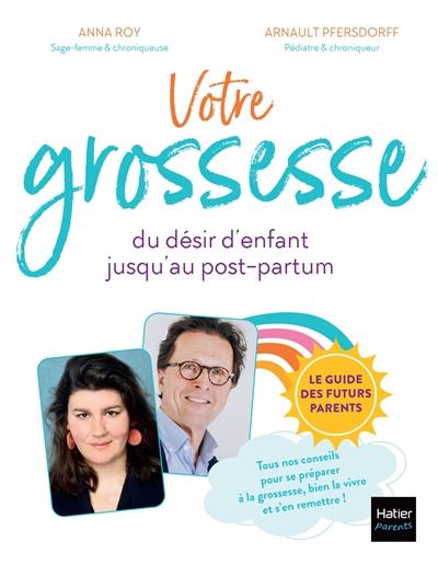 Votre grossesse, du désir d'enfant jusqu'au post-partum : le guide des futurs parents : tous nos conseils pour se préparer à la grossesse, bien la vivre et s'en remettre !