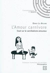 L'amour carnivore : essai sur le cannibalisme amoureux