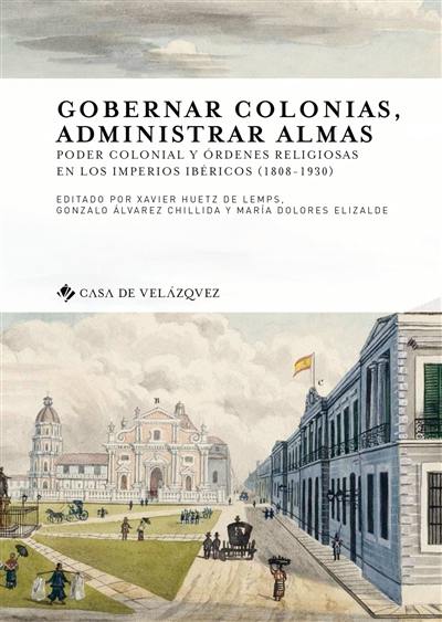 Gobernar colonias, administrar almas : poder colonial y ordenes religiosas en los imperios ibericos, 1808-1930