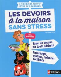 Le guide de survie pour les parents : les devoirs à la maison sans stress, école primaire : faire les devoirs en toute sérénité, encourager, motiver, redonner confiance