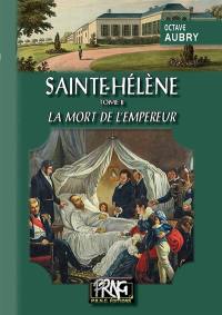 Sainte-Hélène. Vol. 2. La mort de l'Empereur