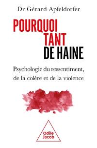 Pourquoi tant de haine : psychologie du ressentiment, de la colère et de la violence