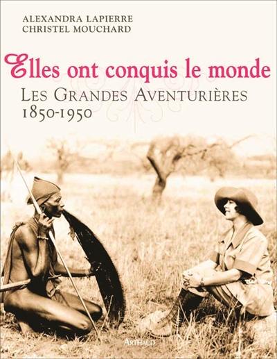 Elles ont conquis le monde : les grandes aventurières : 1850-1950