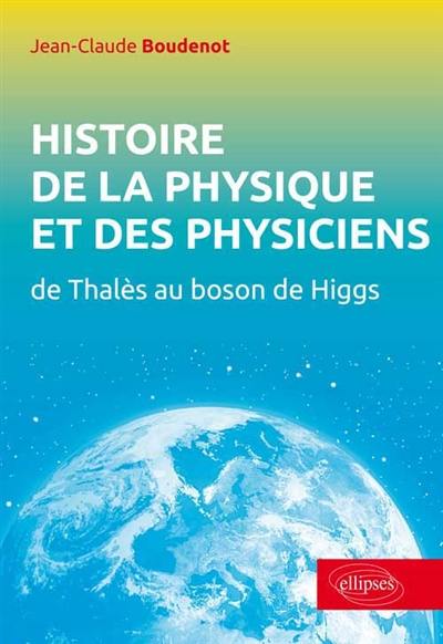 Histoire de la physique et des physiciens : de Thalès au boson de Higgs