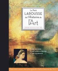 Le petit Larousse de l'histoire de l'art : les artistes, les chefs-d'oeuvre, les mouvements : pour tout savoir des plus grands chefs-d'oeuvre de l'art !