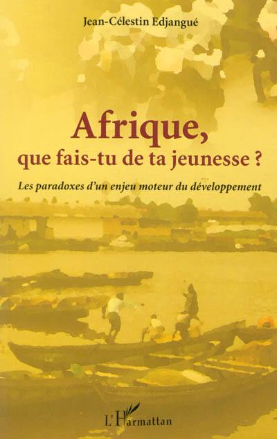 Afrique, que fais-tu de ta jeunesse ? : les paradoxes d'un enjeu moteur du développement