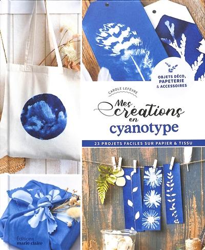 Mes créations en cyanotype : 23 projets faciles sur papier & tissu : objets déco, papeterie & accessoires