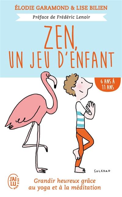 Zen, un jeu d'enfant : grandir heureux grâce au yoga et à la méditation. 6 ans à 11 ans