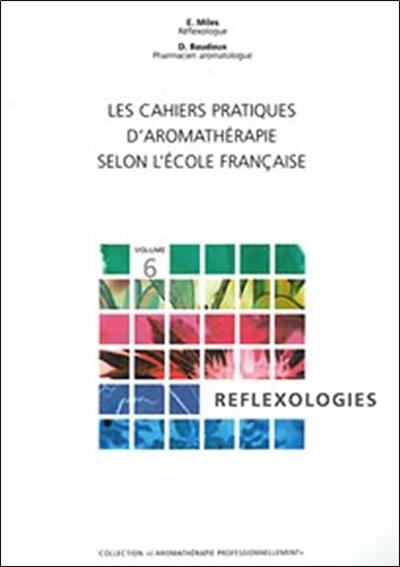 Les cahiers pratiques d'aromathérapie selon l'école française. Vol. 6. Réflexologies