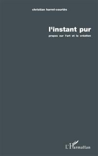 L'instant pur : propos sur l'art et la création