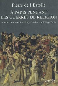 A Paris pendant les guerres de religion : extraits de ses registres-journaux