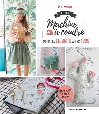 Atelier machine à coudre pour les enfants & les ados : 40 créations à partir de 7 ans