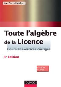 Toute l'algèbre de la licence : cours et exercices corrigés