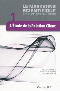 Le marketing scientifique à l'usage des managers. Vol. 1. L'étude de la relation client