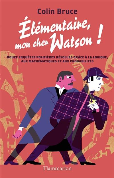 Elémentaire mon cher Watson ! : douze enquêtes policières résolues grâce à la logique, aux mathématiques et aux probabilités