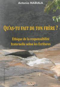 Qu'as-tu fait de ton frère ? : éthique de la responsabilité fraternelle selon les Ecritures