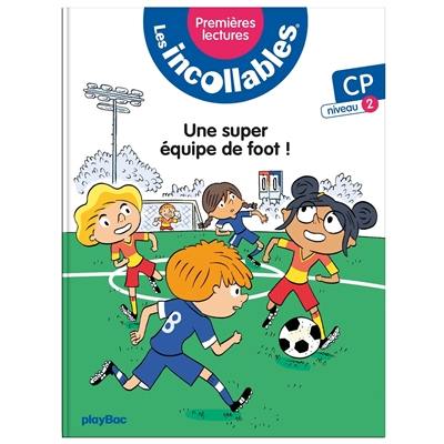 Les incollables : premières lectures. Vol. 4. Une super équipe de foot ! : CP, niveau 2