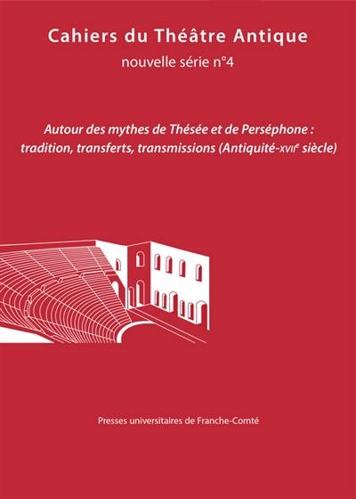 Cahiers du théâtre antique-Cahiers du GITA nouvelle série, n° 4. Autour des mythes de Thésée et de Perséphone : tradition, transferts, transmissions (Antiquité-XVIIe siècle)