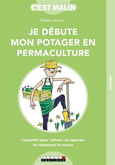 Je débute mon potager en permaculture : l'essentiel pour cultiver vos légumes en respectant la nature