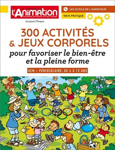 300 JEUX ET ACTIVITES CORPORELS : POUR FAVORISER LE BIEN-ETRE ET LA PLEINE FORME DE 4 A 13 ANS