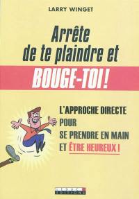 Arrête de te plaindre et bouge-toi ! : l'approche directe pour se prendre en main et être heureux