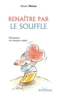 Renaître par le souffle : dynamiser ses énergies vitales