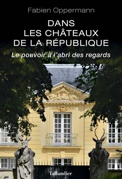 Dans les châteaux de la République : le pouvoir à l'abri des regards