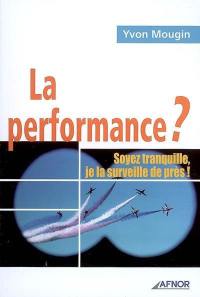 La performance ? : soyez tranquille, je la surveille de près !