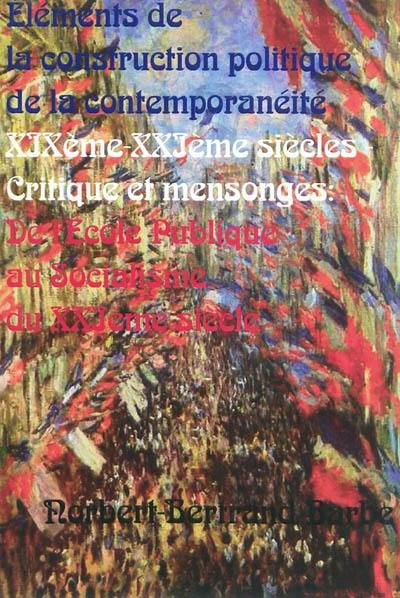 Eléments de la construction politique de la contemporanéité XIXème-XXIème siècles : critique et mensonges : de l'école publique au socialisme du XXIème siècle