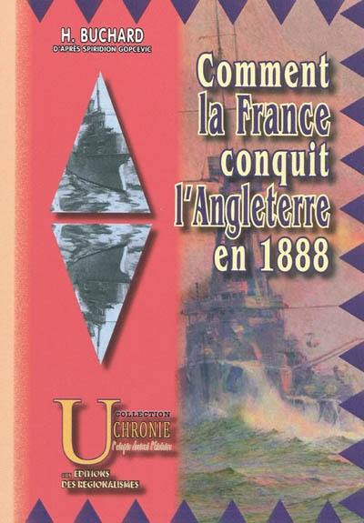 Comment la France conquit l'Angleterre en 1888 : récit des batailles et combats divers qui amenèrent cette conquête d'après l'Allemand Der grosse Seekrieg im Jahre 1888 de Spiridion Gopcevic