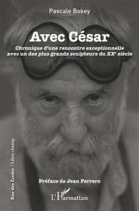 Avec César : chronique d'une rencontre exceptionnelle avec un des plus grands sculpteurs du XXe siècle