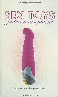 Sex toys : faites-vous plaisir : jeux amoureux à l'usage des initiés