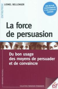 La force de persuasion : du bon usage des moyens de persuader et de convaincre