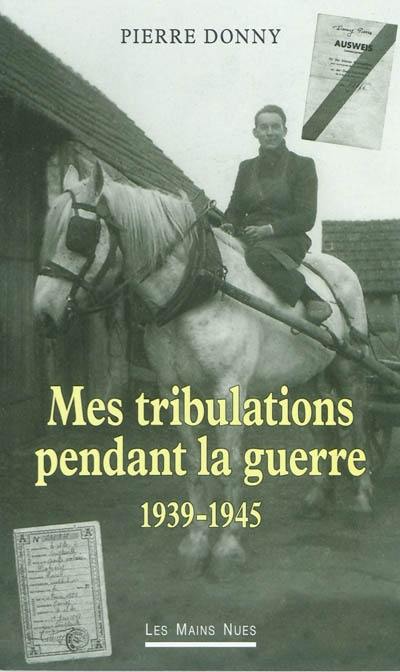 Mes tribulations pendant la guerre : 1939-1945 : témoignage