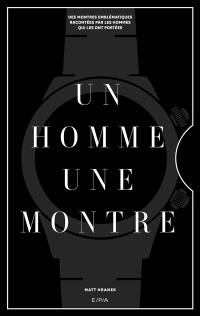 Un homme, une montre : des montres emblématiques racontées par les hommes qui les ont portées