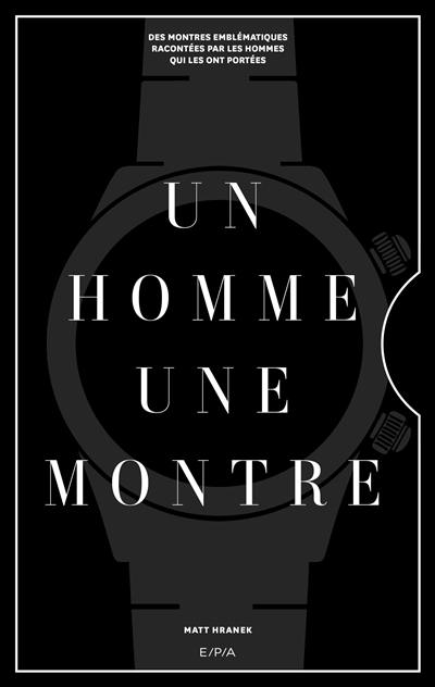 Un homme, une montre : des montres emblématiques racontées par les hommes qui les ont portées