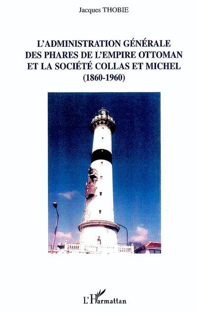 L'administration générale des phares de l'Empire ottoman et la Société Collas et Michel : 1860-1960 : un siècle de coopération économique et financière entre la France, l'Empire ottoman et les Etats successeurs