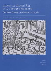 L'objet au Moyen Age et à l'époque moderne : fabriquer, échanger, consommer et recycler : actes du XIe congrès international de la Société d'archéologie médiévale, moderne et contemporaine (Bayeux, 28-30 mai 2015)