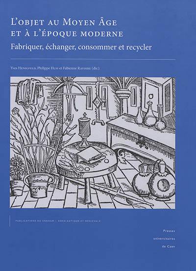 L'objet au Moyen Age et à l'époque moderne : fabriquer, échanger, consommer et recycler : actes du XIe congrès international de la Société d'archéologie médiévale, moderne et contemporaine (Bayeux, 28-30 mai 2015)