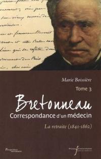 Bretonneau : correspondance d'un médecin. Vol. 3. La retraite (1841-1862)