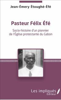 Pasteur Félix Efé : socio-histoire d'un pionnier de l'Eglise protestante du Gabon