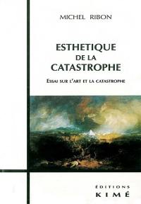 Esthétique de la catastrophe : essai sur l'art et la catastrophe