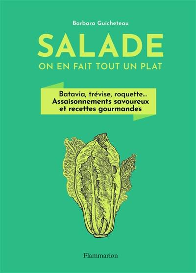 Salade : on en fait tout un plat : batavia, trévise, roquette... assaisonnements savoureux et recettes gourmandes