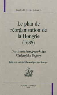 Le plan de réorganisation de la Hongrie (1688). Das Einrichtungswerk des Königreichs Ungarn