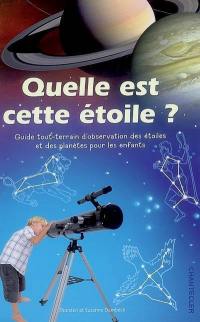 Quelle est cette étoile ? : guide tout-terrain d'observation des étoiles et des planètes pour les enfants