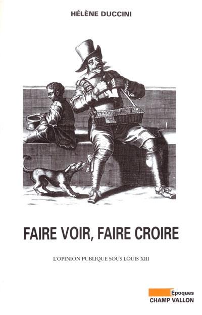 Faire voir, faire croire : l'opinion publique sous Louis XIII