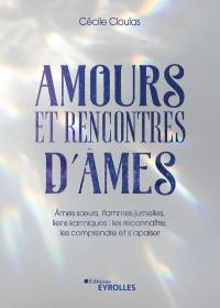 Amours et rencontres d'âmes : âmes soeurs, flammes jumelles, liens karmiques : les reconnaître, les comprendre et s'apaiser