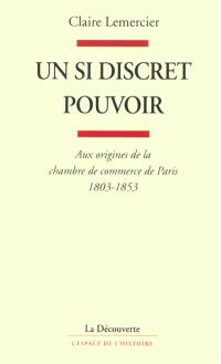 Un si discret pouvoir : aux origines de la chambre de commerce de Paris, 1803-1853