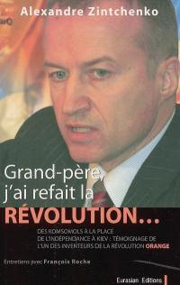 Grand-père, j'ai refait la révolution... : des Komsomols à la place de l'Indépendance à Kiev, itinéraire et témoignage de l'idéologue de la Révolution Orange : entretiens avec François Roche